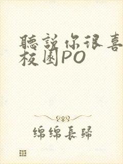 听说你很喜欢我校园PO