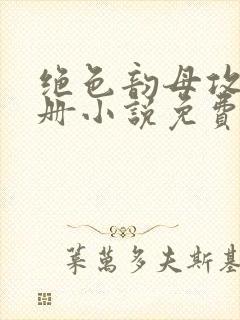 绝色韵母攻略手册小说免费阅读