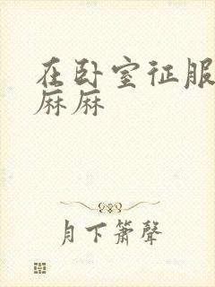 在卧室征服美艳麻麻