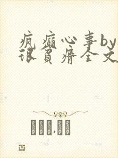 疯癫心事by夜很贫瘠全文免费阅读笔趣阁