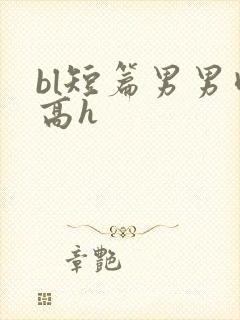 bl短篇男男肉高h