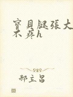 宝贝腿张大点就不疼h