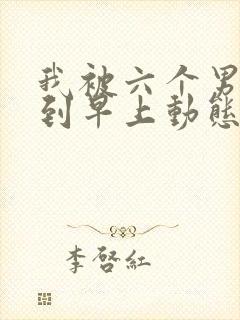 我被六个男人躁到早上动态图