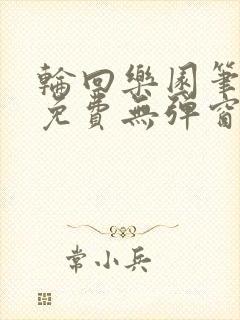 轮回乐园笔趣阁免费无弹窗