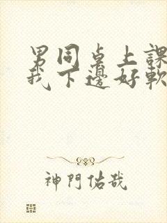 男同桌上课狂揉我下边好软好多水