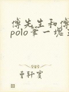 傅先生和傅太太polo笔一块五花肉