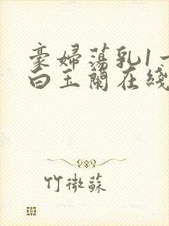 豪妇荡乳1一5白玉兰在线看