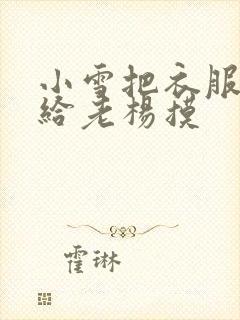 小雪把衣服解开给老杨摸
