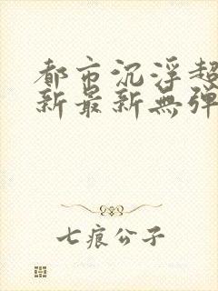 都市沉浮超前更新最新无弹窗