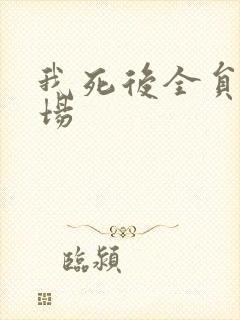 我死后全员火葬场