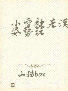 小雪被老汉各种姿势玩