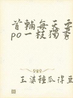 首辅每天要不够po一枝独秀