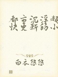 都市沉浮超前超快更新的小说