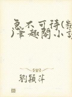 急不可待(糙汉)笔趣阁小说内容