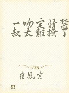 一吻定情禁欲小叔太难撩了