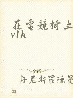 在电竞椅上做1v1h