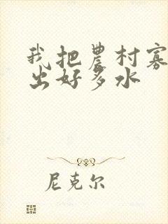 我把农村寡妇日出好多水