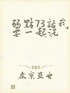 弱点73话我也要一起洗