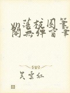 yn荡校园笔趣阁无弹窗笔趣阁