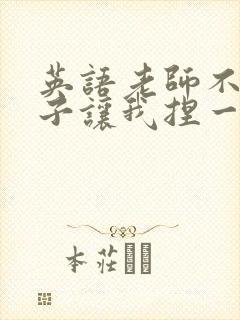 英语老师不戴罩子让我捏一节课的