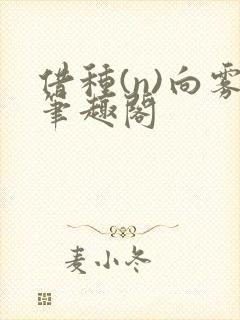 借种(n)向雾笔趣阁