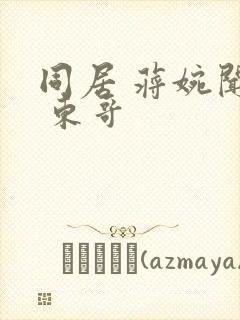 同居 蒋婉闻烬 东哥