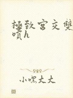 极致宫交双性潮喷h