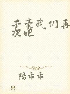 子豪我们再做一次吧