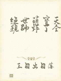 绝世萌宝天才娘亲帅炸了全文免费