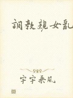 调教亲女乱h文