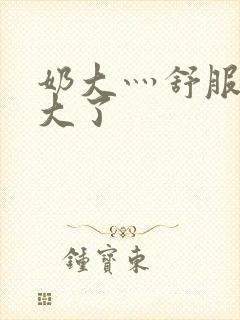 奶大灬舒服灬太大了