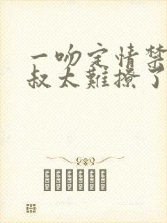 一吻定情禁欲小叔太难撩了