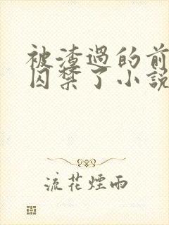 被渣过的前男友囚禁了小说免费读