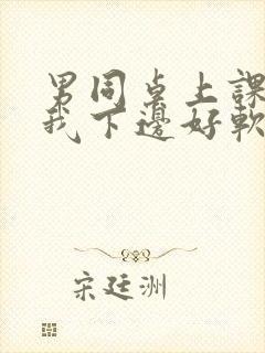 男同桌上课狂揉我下边好软好多水