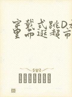 穿戴式跳D放在里面逛超市作文