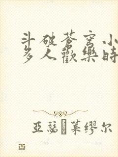 斗破苍穹小医仙多人欢乐时光