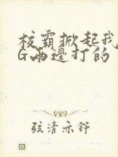 校霸掀起我光PG两边打的