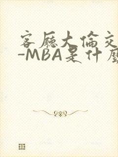 客厅大伦交侩H-MBA是什么