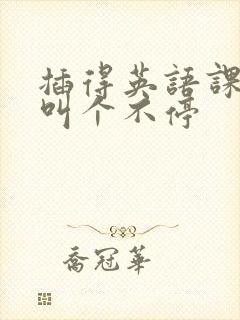 插得英语课代表叫个不停