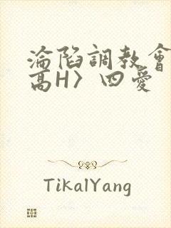 沦陷调教会所〈高H〉四爱