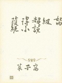 获得超级胬肉系统小说