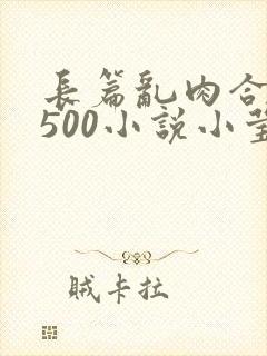 长篇乱肉合集乱500小说小莹