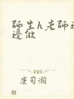 师生h老师边h边做