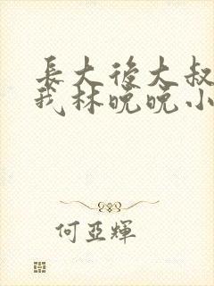 长大后大叔狂宠我林晚晚小说