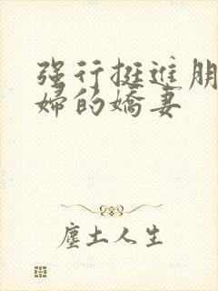 强行挺进朋友孕妇的娇妻