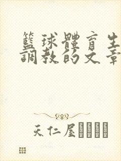 篮球体育生激荡调教的文章