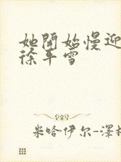 她开始慢迎迎合徐平雪