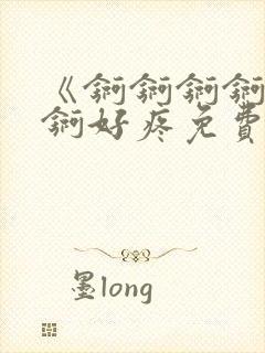 《锕锕锕锕锕锕锕好疼免费视频》