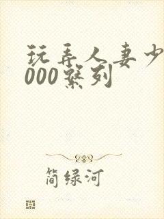 玩弄人妻少妇1000系列