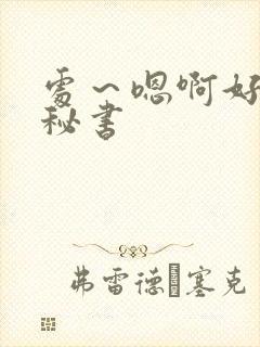 处～嗯啊好猛h秘书